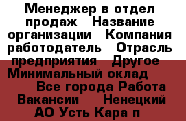 Менеджер в отдел продаж › Название организации ­ Компания-работодатель › Отрасль предприятия ­ Другое › Минимальный оклад ­ 23 500 - Все города Работа » Вакансии   . Ненецкий АО,Усть-Кара п.